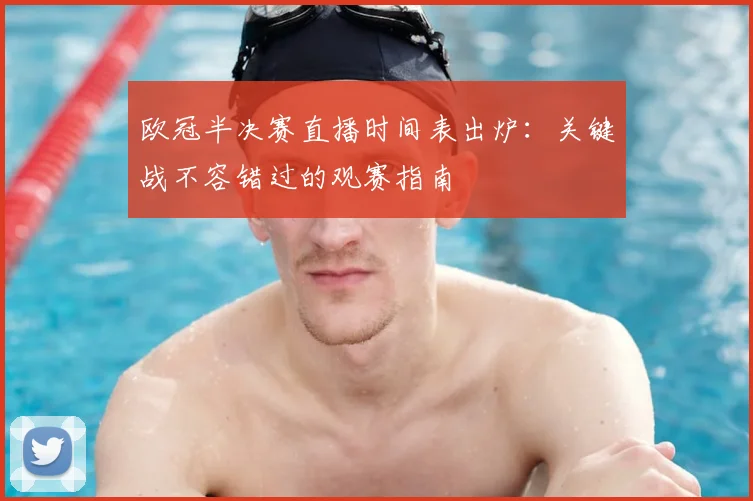 欧冠半决赛直播时间表出炉：关键战不容错过的观赛指南