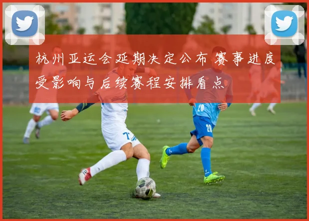 杭州亚运会延期决定公布 赛事进度受影响与后续赛程安排看点