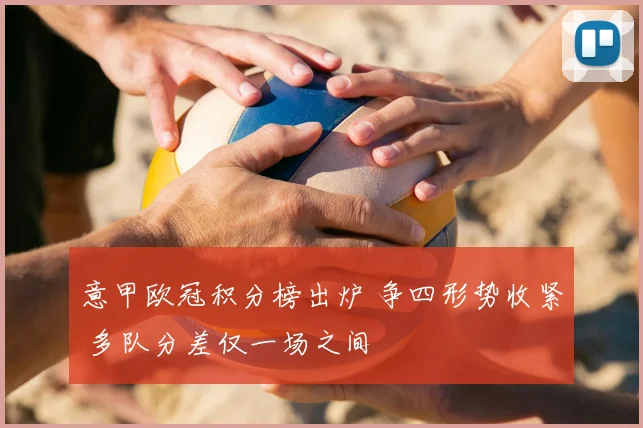 意甲欧冠积分榜出炉 争四形势收紧 多队分差仅一场之间