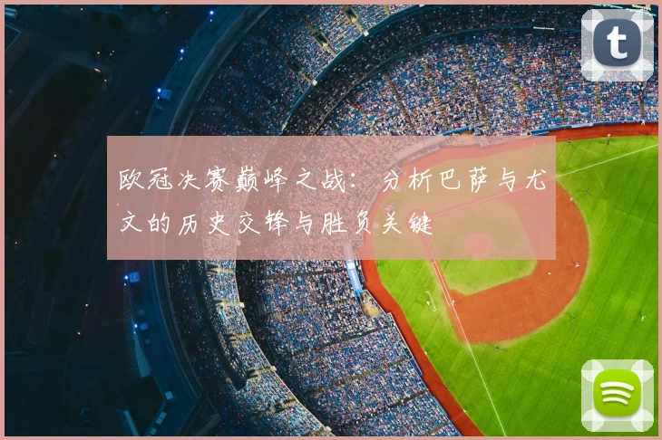欧冠决赛巅峰之战：分析巴萨与尤文的历史交锋与胜负关键