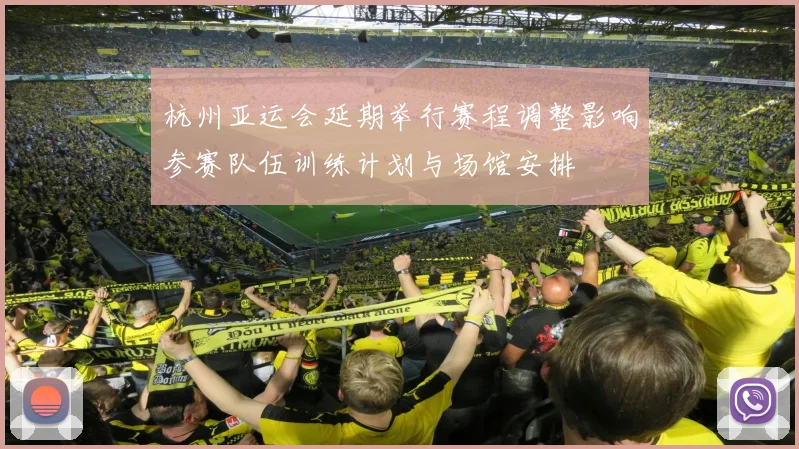 杭州亚运会延期举行赛程调整影响参赛队伍训练计划与场馆安排