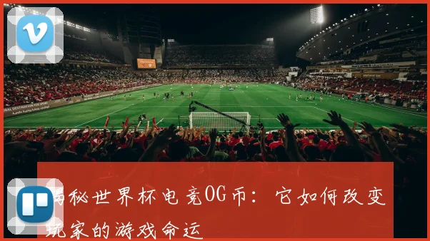 揭秘世界杯电竞OG币：它如何改变玩家的游戏命运