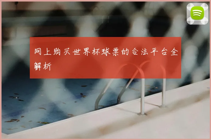 网上购买世界杯球票的合法平台全解析