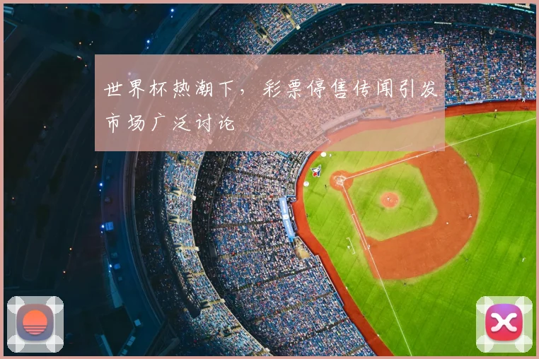 世界杯热潮下，彩票停售传闻引发市场广泛讨论