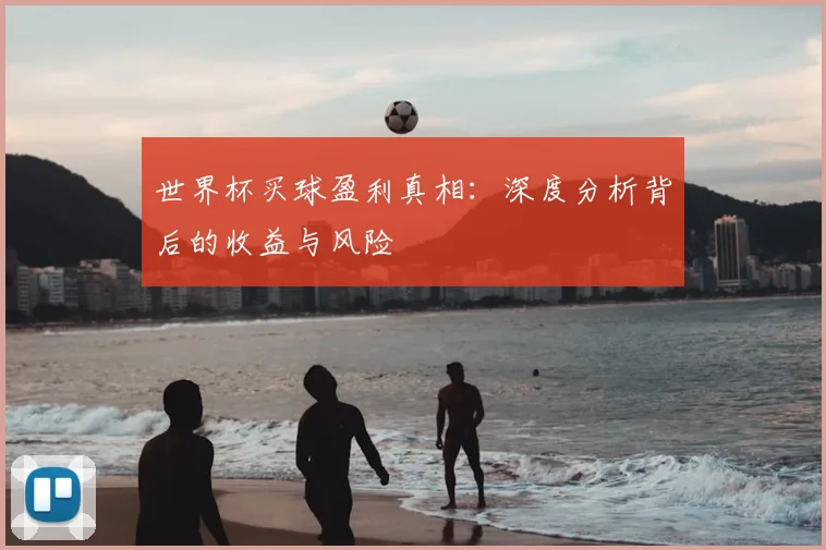 世界杯买球盈利真相:深度分析背后的收益与风险