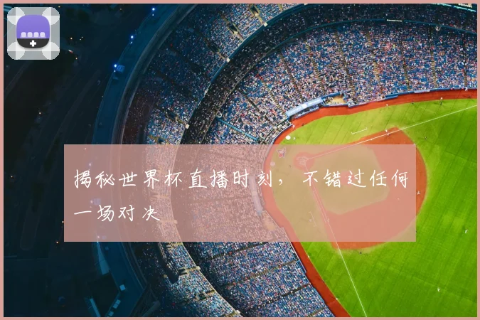 揭秘世界杯直播时刻，不错过任何一场对决