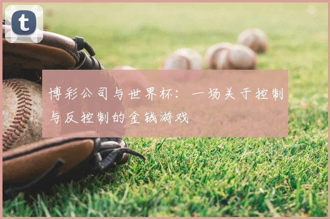博彩公司与世界杯：一场关于控制与反控制的金钱游戏