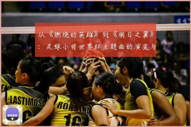 从《燃烧的英雄》到《明日之翼》：足球小将世界杯主题曲的演变与时代意义