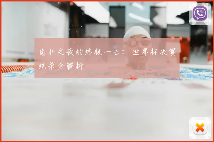 南非之夜的终极一击：世界杯决赛绝杀全解析
