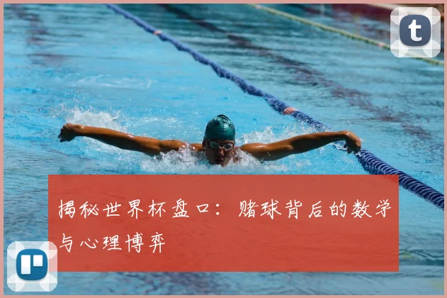 揭秘世界杯盘口：赌球背后的数学与心理博弈